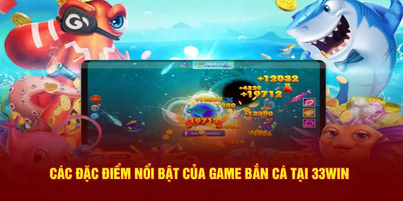 Các đặc điểm nổi bật của game bắn cá tại 33WIN