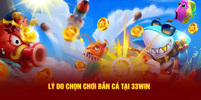 Lý do chọn chơi bắn cá tại 33WIN