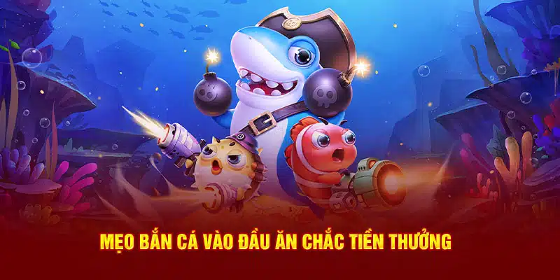 Mẹo bắn cá vào đầu ăn chắc tiền thưởng