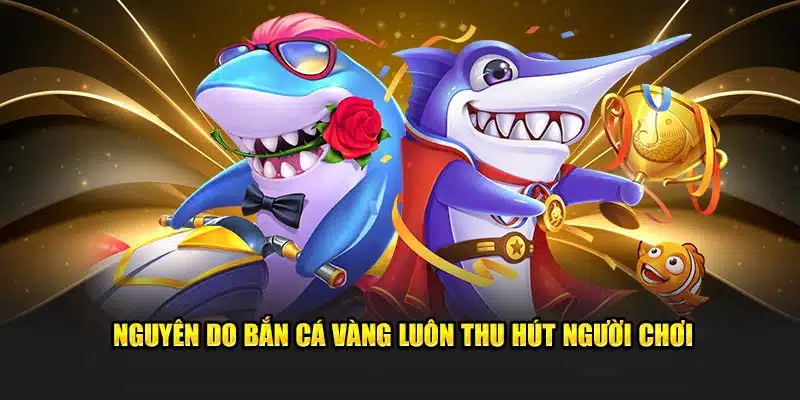 Nguyên do bắn cá vàng luôn thu hút người chơi