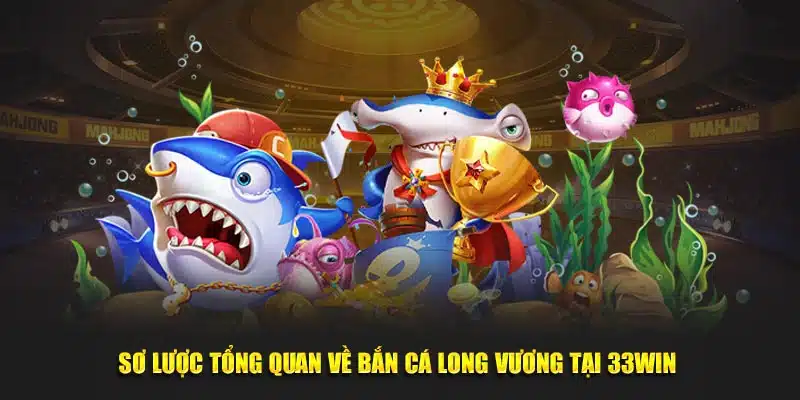 Sơ lược tổng quan về bắn cá Long Vương tại 33WIN